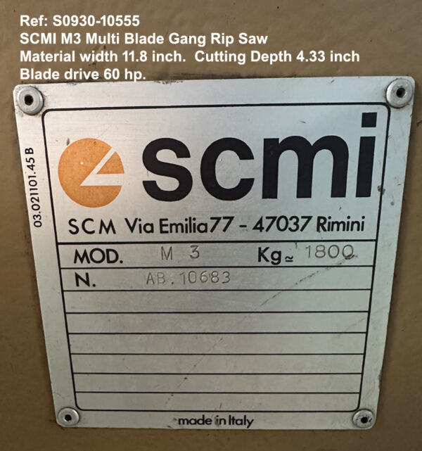 SCMI M3 Multi Blade Gang Rip Saw, Width 11.8 inch Depth 4.33 inch, Minimu board length 18 inch, Blade drive 60 hp Sn AB10683., view ID Tag. Ref 10555-10